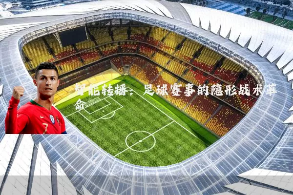智能转播：足球赛事的隐形战术革命