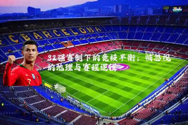 32强赛制下的竞技平衡：被忽视的地理与赛程逻辑