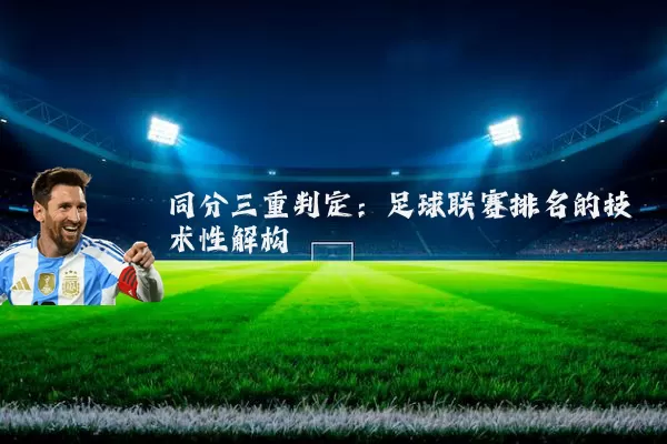 同分三重判定:足球联赛排名的技术性解构