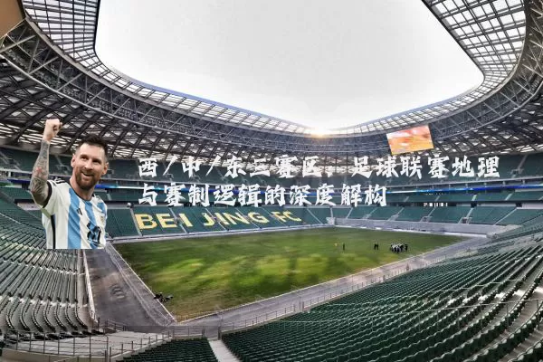 西/中/东三赛区:足球联赛地理与赛制逻辑的深度解构