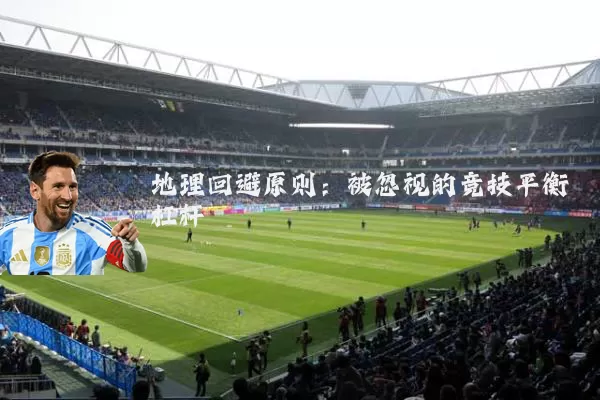 地理回避原则：被忽视的竞技平衡杠杆
