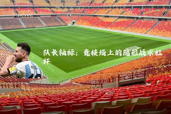 队长袖标：竞技场上的隐形战术杠杆