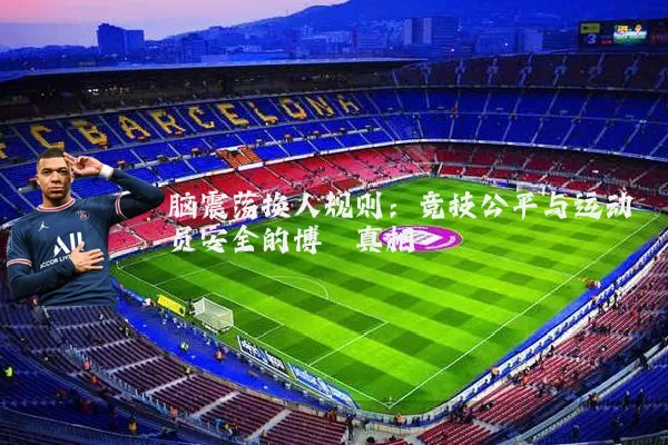 脑震荡换人规则:竞技公平与运动员安全的博弈真相