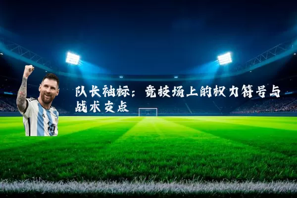 队长袖标:竞技场上的权力符号与战术支点