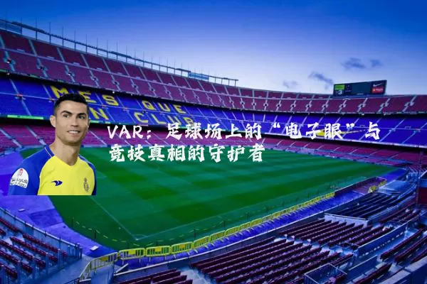 VAR：足球场上的“电子眼”与竞技真相的守护者