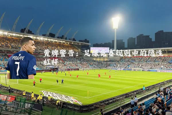 黄牌警告:足球竞赛规则中的隐性杠杆