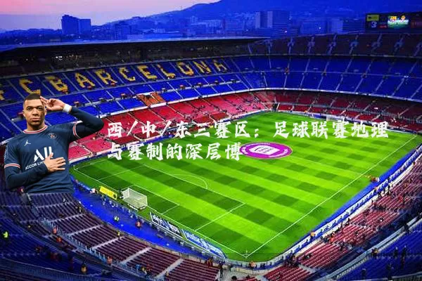 西/中/东三赛区：足球联赛地理与赛制的深层博弈