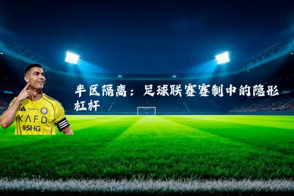 半区隔离：足球联赛赛制中的隐形杠杆