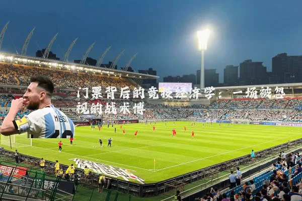 门票背后的竞技经济学:一场被忽视的战术博弈