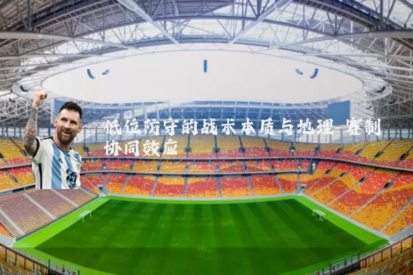 低位防守的战术本质与地理-赛制协同效应